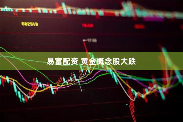 易富配资 黄金概念股大跌