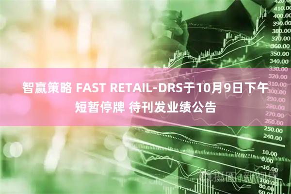 智赢策略 FAST RETAIL-DRS于10月9日下午短暂停牌 待刊发业绩公告