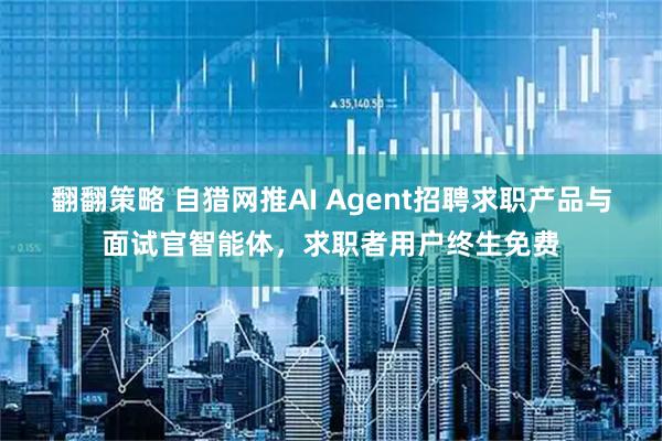翻翻策略 自猎网推AI Agent招聘求职产品与面试官智能体,求职者用户终生免费