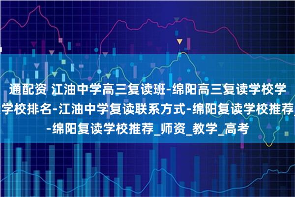 通配资 江油中学高三复读班-绵阳高三复读学校学费-绵阳高三复读学校排名-江油中学复读联系方式-绵阳复读学校推荐_师资_教学_高考