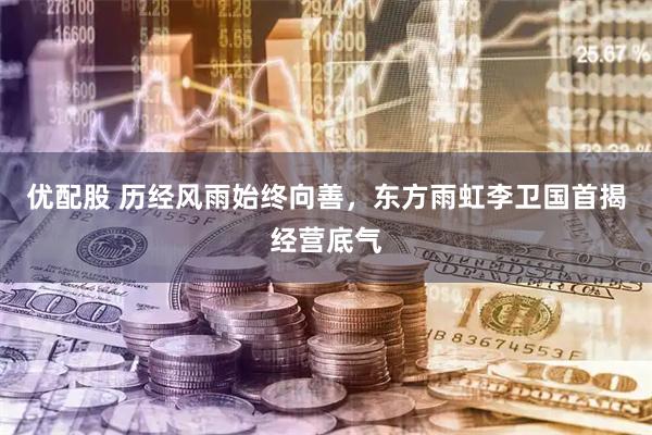 优配股 历经风雨始终向善，东方雨虹李卫国首揭经营底气