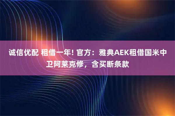 诚信优配 租借一年! 官方:雅典AEK租借国米中卫阿莱克修,含买断条款