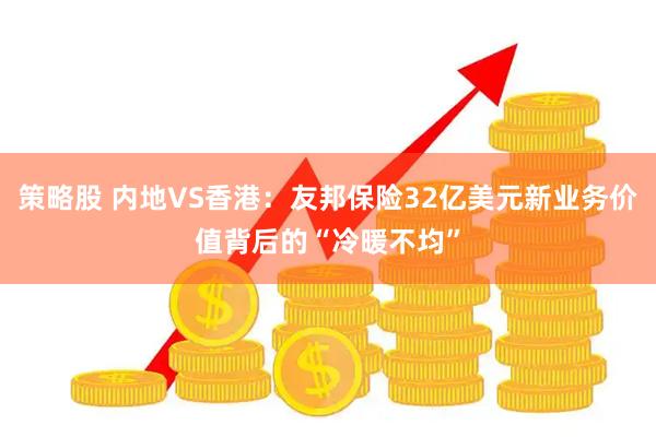 策略股 内地VS香港：友邦保险32亿美元新业务价值背后的“冷暖不均”