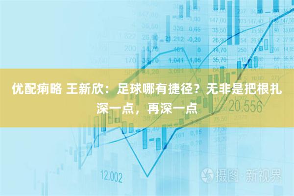 优配痢略 王新欣：足球哪有捷径？无非是把根扎深一点，再深一点